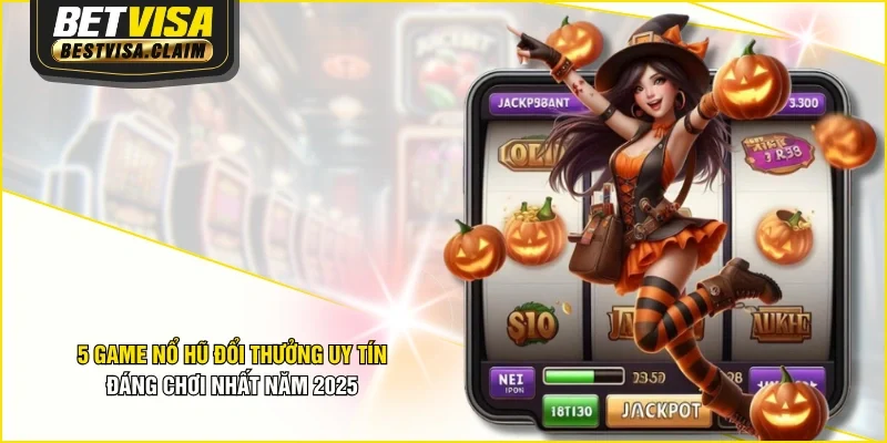 5 Game Nổ Hũ Đổi Thưởng Uy Tín, Đáng Chơi Nhất Năm 2025