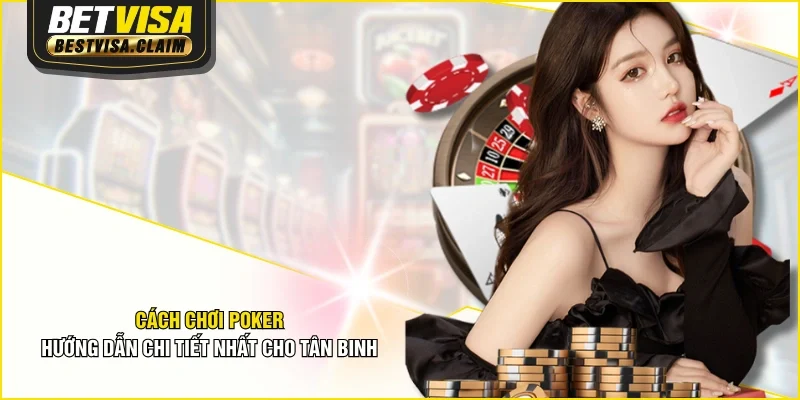 Cách Chơi Poker - Hướng Dẫn Chi Tiết Nhất Cho Tân Binh