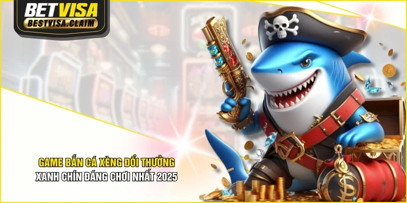 Game Bắn Cá Xèng Đổi Thưởng Xanh Chín Đáng Chơi Nhất 2025