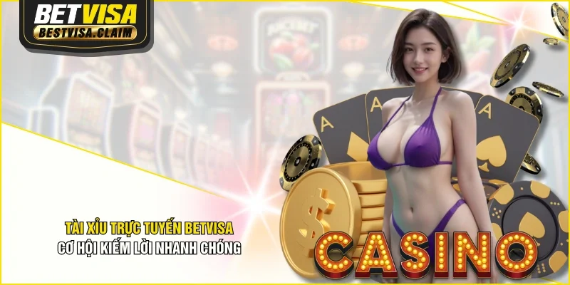 Tài Xỉu Trực Tuyến BETVISA - Cơ Hội Kiếm Lời Nhanh Chóng