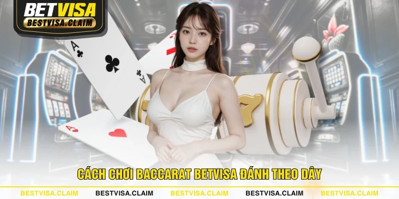 Cách chơi Baccarat BETVISA đánh theo dây