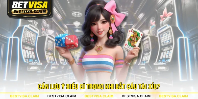 Cần lưu ý điều gì trong khi bắt cầu Tài Xỉu?