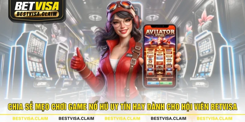 Chia sẻ mẹo chơi game Nổ Hũ uy tín hay dành cho hội viên BETVISA