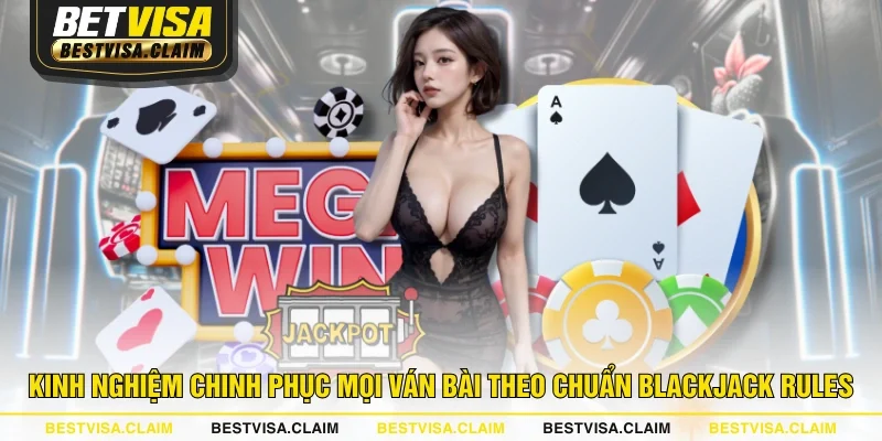 Kinh nghiệm chinh phục mọi ván bài theo chuẩn Blackjack rules
