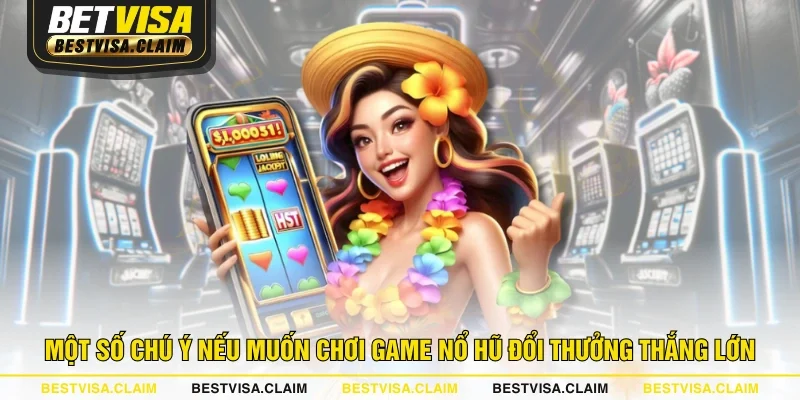 Một số chú ý nếu muốn chơi game Nổ Hũ đổi thưởng thắng lớn