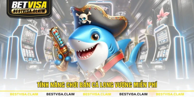 Tính năng chơi bắn cá Long Vương miễn phí